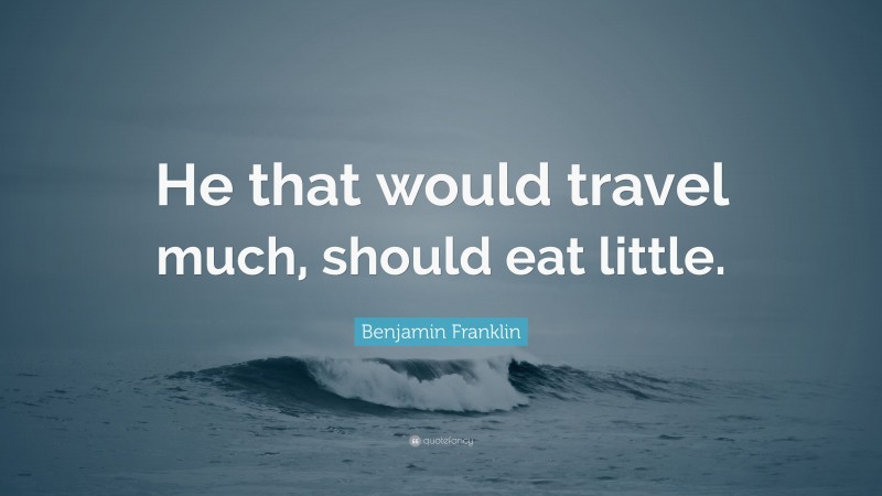 Benjamin Franklin Quote: “He that would travel much, should eat little.”