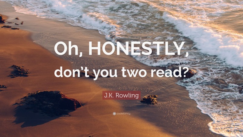 J.K. Rowling Quote: “Oh, HONESTLY, don’t you two read?”