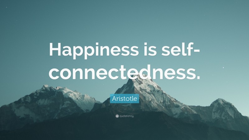 Aristotle Quote: “Happiness is self-connectedness.”