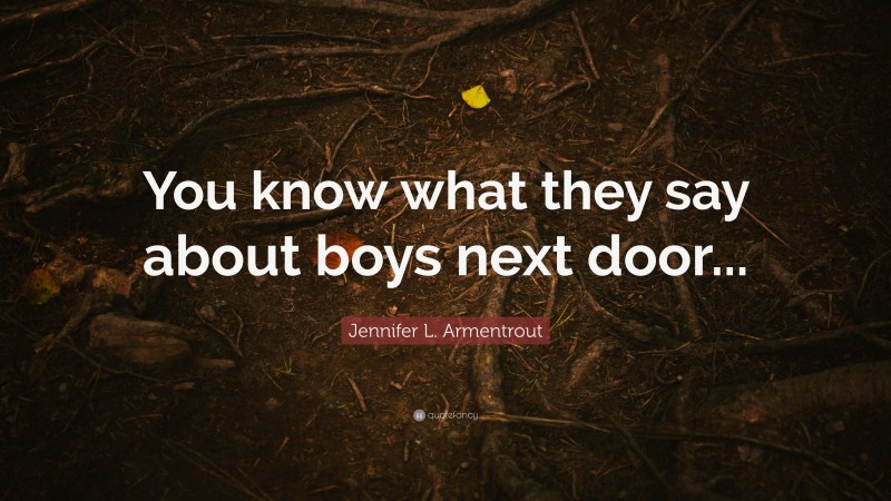 Jennifer L. Armentrout Quote: “You know what they say about boys next door...”