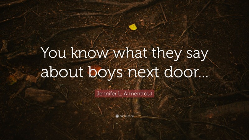 Jennifer L. Armentrout Quote: “You know what they say about boys next door...”