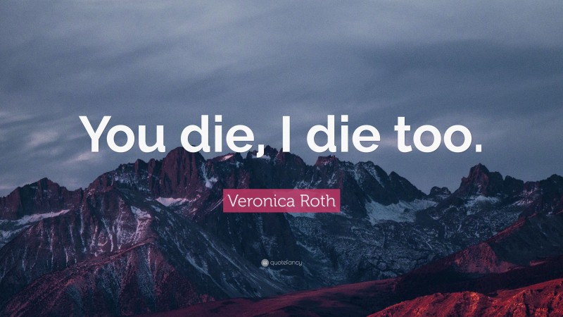 Veronica Roth Quote: “You die, I die too.”