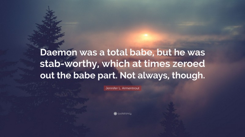 Jennifer L. Armentrout Quote: “Daemon was a total babe, but he was stab-worthy, which at times zeroed out the babe part. Not always, though.”