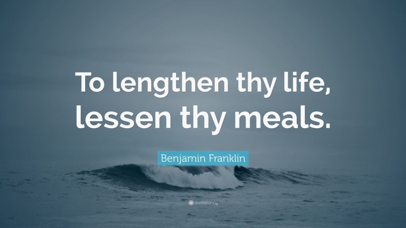Benjamin Franklin Quote: “To lengthen thy life, lessen thy meals.”