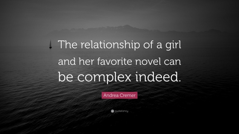 Andrea Cremer Quote: “The relationship of a girl and her favorite novel can be complex indeed.”
