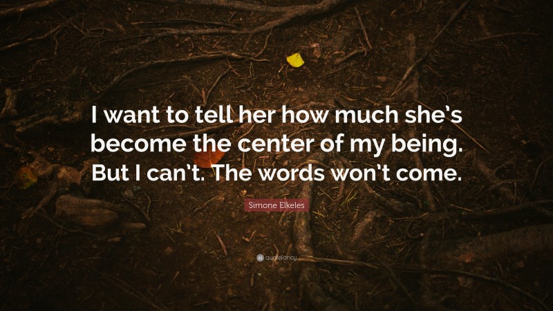 Simone Elkeles Quote: “I want to tell her how much she’s become the center of my being. But I can’t. The words won’t come.”
