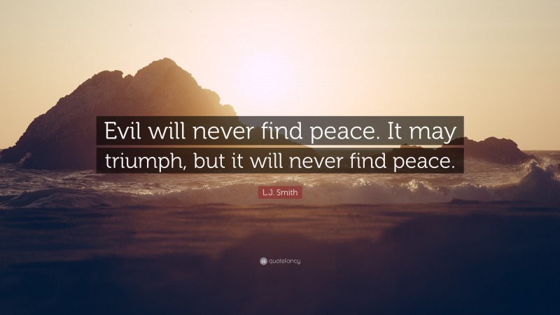 L.J. Smith Quote: “Evil will never find peace. It may triumph, but it will never find peace.”