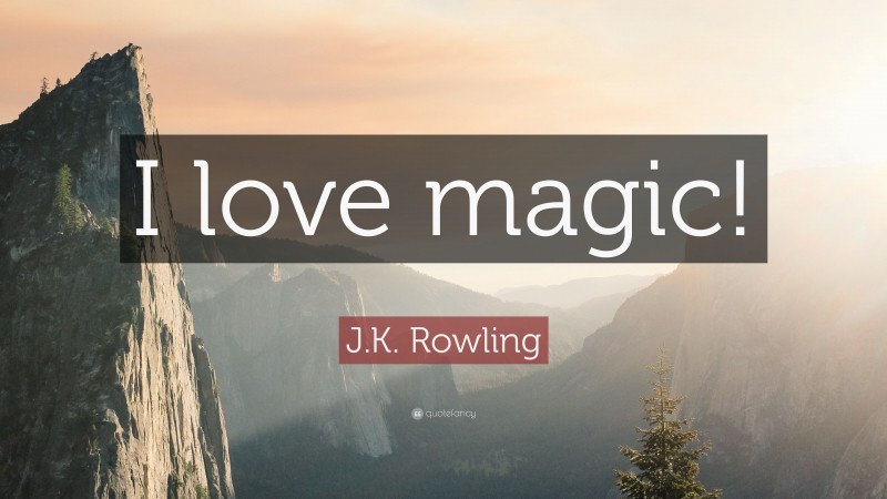 J.K. Rowling Quote: “I love magic!”