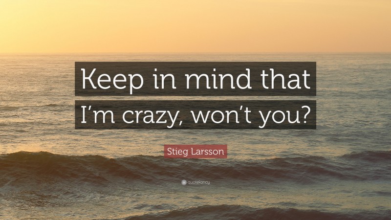 Stieg Larsson Quote: “Keep in mind that I’m crazy, won’t you?”