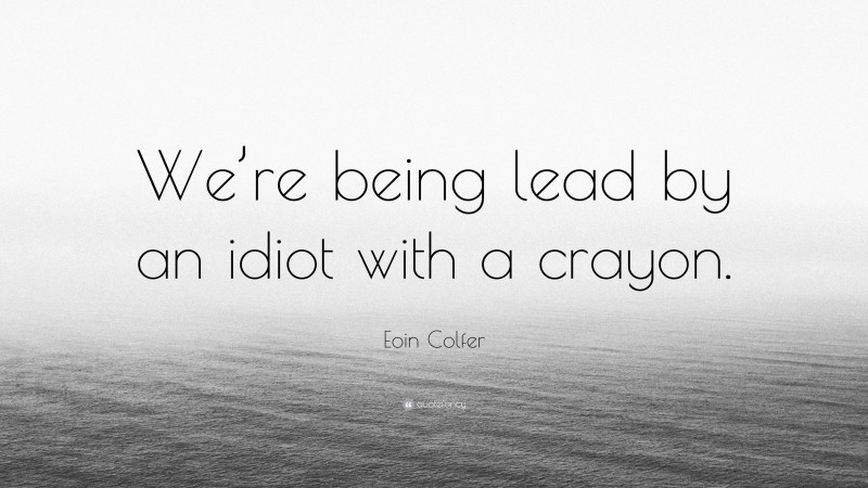 Eoin Colfer Quote: “We’re being lead by an idiot with a crayon.”