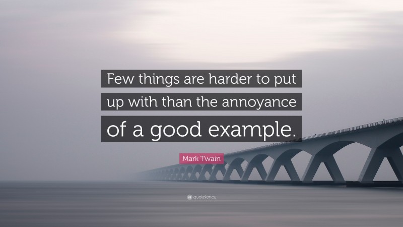 Mark Twain Quote: “Few things are harder to put up with than the annoyance of a good example.”