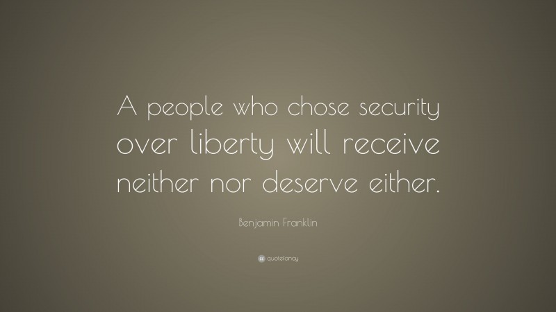Benjamin Franklin Quote: “A people who chose security over liberty will receive neither nor deserve either.”