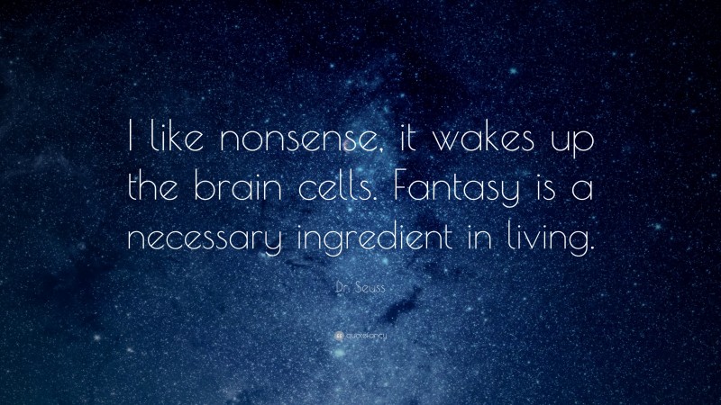 Dr. Seuss Quote: “I like nonsense, it wakes up the brain cells. Fantasy is a necessary ingredient in living.”