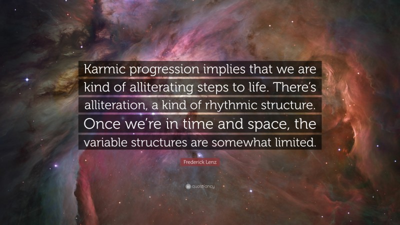 Frederick Lenz Quote: “Karmic progression implies that we are kind of alliterating steps to life. There’s alliteration, a kind of rhythmic structure. Once we’re in time and space, the variable structures are somewhat limited.”