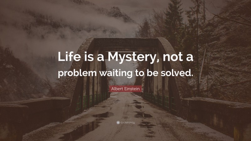 Albert Einstein Quote: “Life is a Mystery, not a problem waiting to be solved.”