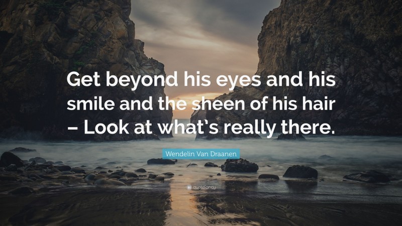 Wendelin Van Draanen Quote: “Get beyond his eyes and his smile and the sheen of his hair – Look at what’s really there.”