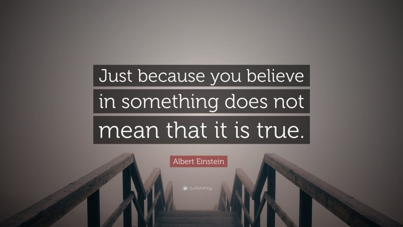 Albert Einstein Quote: “Just because you believe in something does not mean that it is true.”