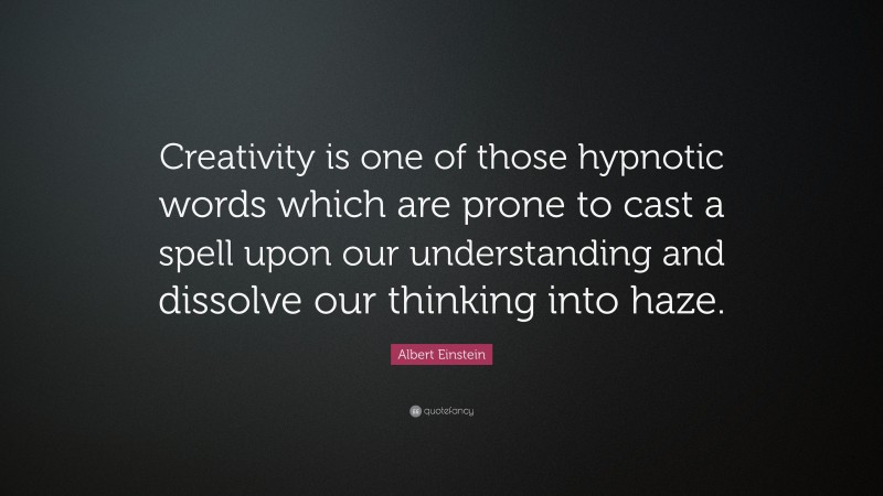 Albert Einstein Quote: “Creativity is one of those hypnotic words which are prone to cast a spell upon our understanding and dissolve our thinking into haze.”