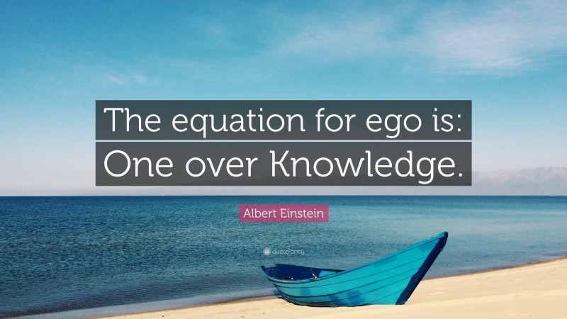 Albert Einstein Quote: “The equation for ego is: One over Knowledge.”