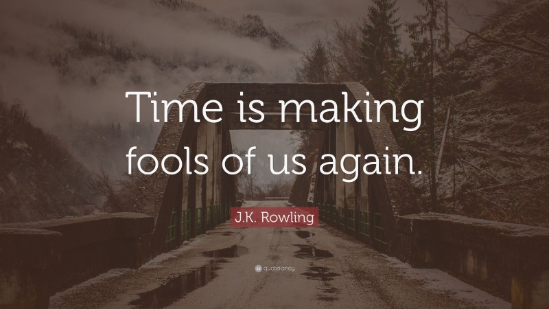 J.K. Rowling Quote: “Time is making fools of us again.”