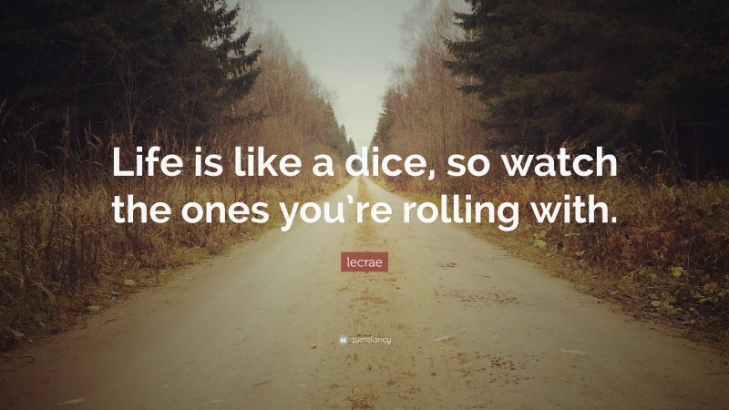 Lecrae Quote: “Life is like a dice, so watch the ones you’re rolling with.”