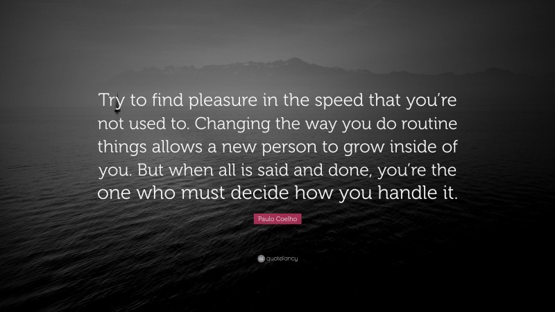 C. S. Lewis Quote: “Try to find pleasure in the speed that you’re not used to. Changing the way you do routine things allows a new person to grow inside of you. But when all is said and done, you’re the one who must decide how you handle it.”