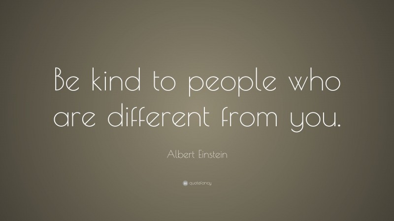 Albert Einstein Quote: “Be kind to people who are different from you.”