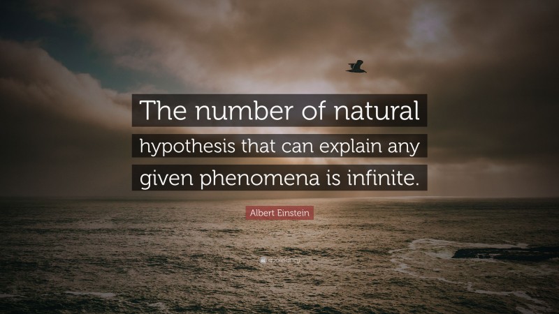 Albert Einstein Quote: “The number of natural hypothesis that can explain any given phenomena is infinite.”