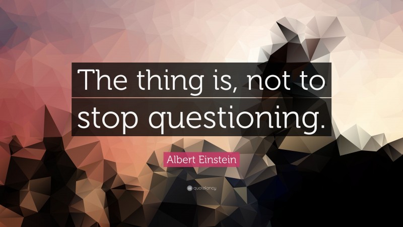 Albert Einstein Quote: “The thing is, not to stop questioning.”