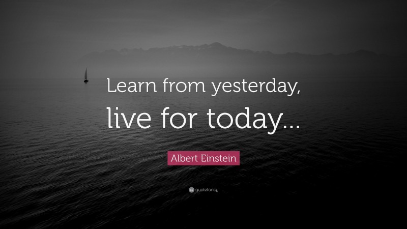 Albert Einstein Quote: “Learn from yesterday, live for today...”