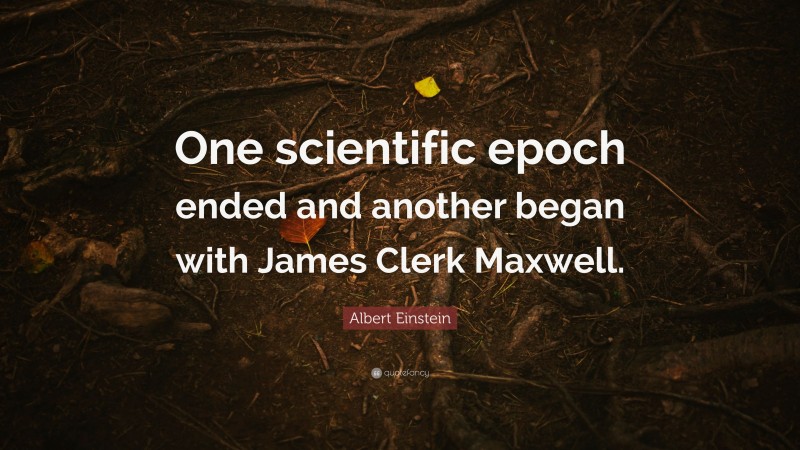 Albert Einstein Quote: “One scientific epoch ended and another began with James Clerk Maxwell.”