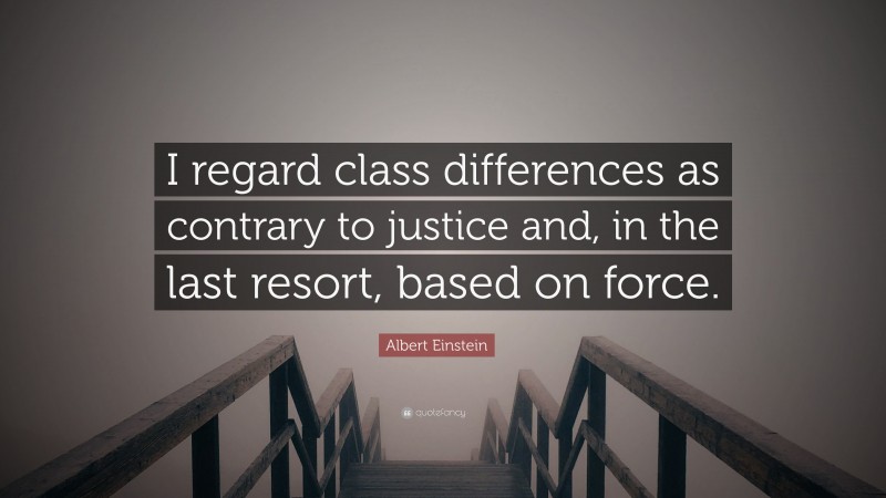 Albert Einstein Quote: “I regard class differences as contrary to justice and, in the last resort, based on force.”