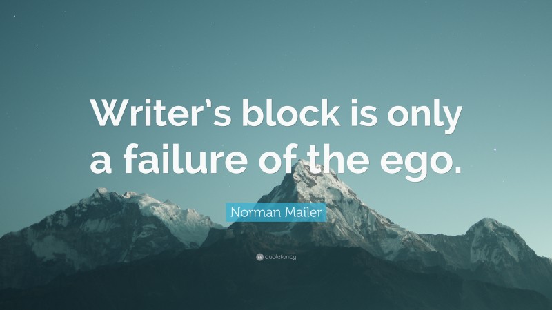 Norman Mailer Quote: “Writer’s block is only a failure of the ego.”