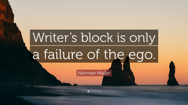 Norman Mailer Quote: “Writer’s block is only a failure of the ego.”
