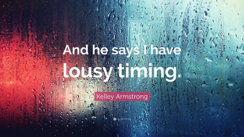 Kelley Armstrong Quote: “And he says I have lousy timing.”