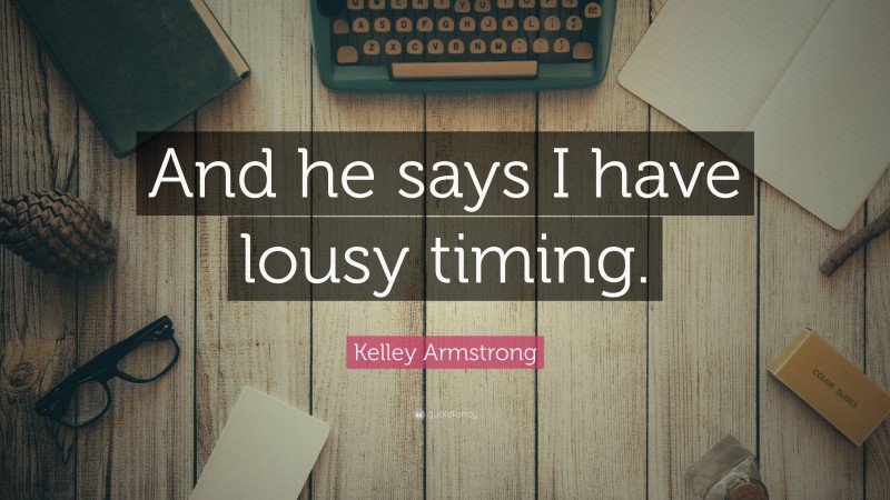 Kelley Armstrong Quote: “And he says I have lousy timing.”