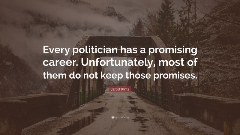 Jarod Kintz Quote: “Every politician has a promising career. Unfortunately, most of them do not keep those promises.”