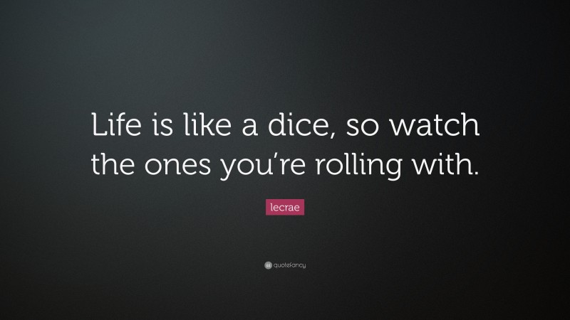Lecrae Quote: “Life is like a dice, so watch the ones you’re rolling with.”