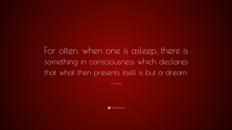 Aristotle Quote: “For often, when one is asleep, there is something in consciousness which declares that what then presents itself is but a dream.”