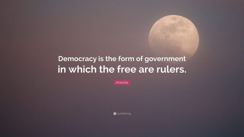Aristotle Quote: “Democracy is the form of government in which the free are rulers.”