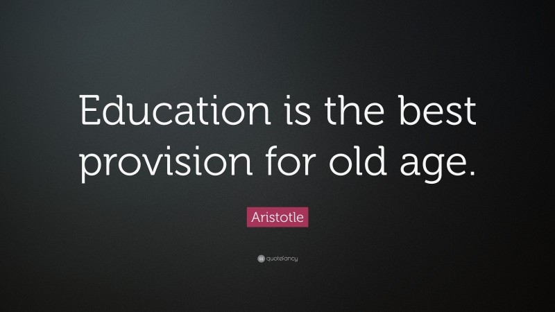 Aristotle Quote: “Education is the best provision for old age.”
