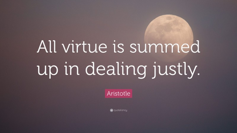Aristotle Quote: “All virtue is summed up in dealing justly.”