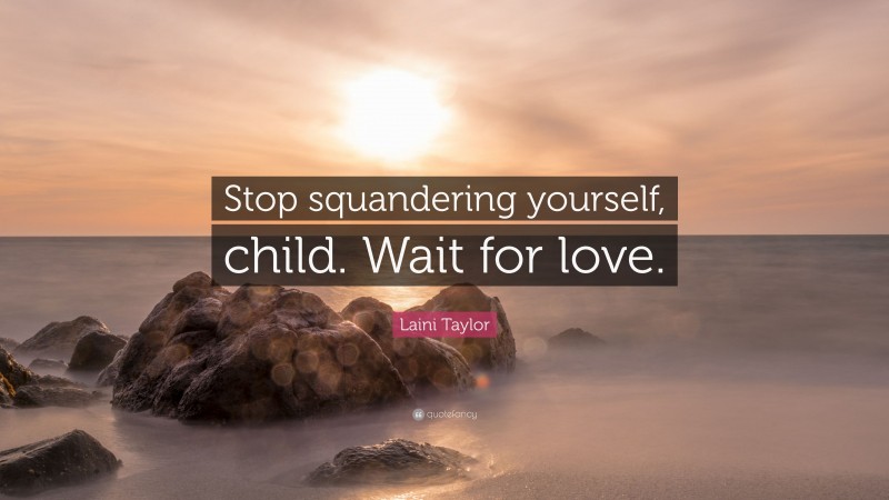 Laini Taylor Quote: “Stop squandering yourself, child. Wait for love.”