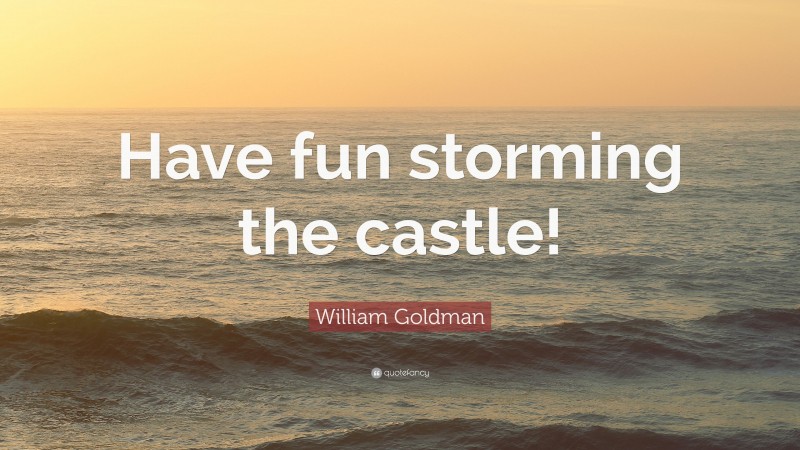 William Goldman Quote: “Have fun storming the castle!”