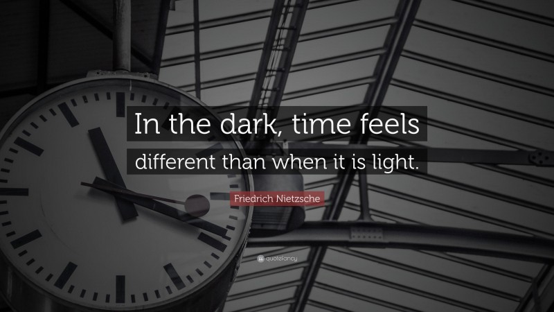 Friedrich Nietzsche Quote: “In the dark, time feels different than when it is light.”