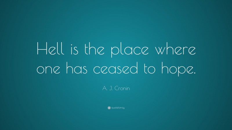 A. J. Cronin Quote: “Hell is the place where one has ceased to hope.”