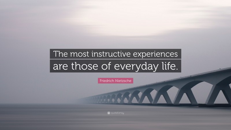 Friedrich Nietzsche Quote: “The most instructive experiences are those of everyday life.”