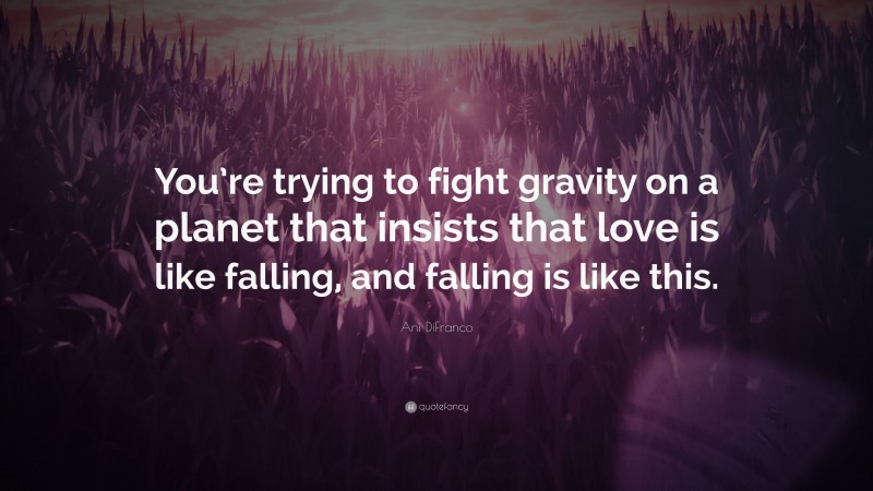 Ani DiFranco Quote: “You’re trying to fight gravity on a planet that insists that love is like falling, and falling is like this.”
