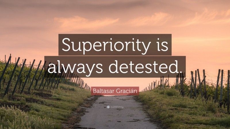Baltasar Gracián Quote: “Superiority is always detested.”