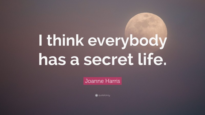 Joanne Harris Quote: “I think everybody has a secret life.”